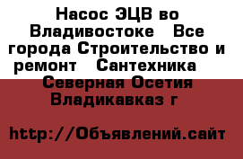 Насос ЭЦВ во Владивостоке - Все города Строительство и ремонт » Сантехника   . Северная Осетия,Владикавказ г.